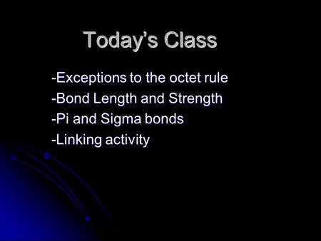 Today’s Class -Exceptions to the octet rule -Bond Length and Strength -Pi and Sigma bonds -Linking activity.