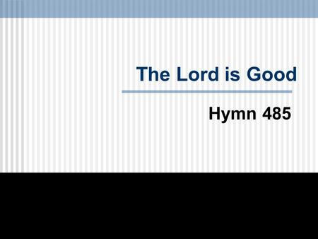 The Lord is Good Hymn 485.