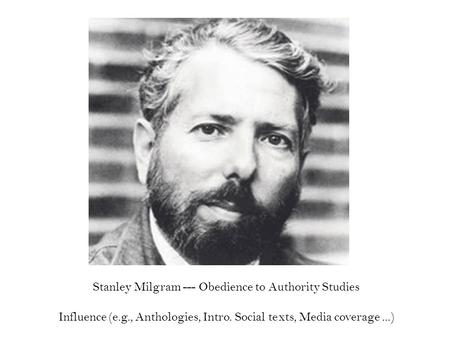 Stanley Milgram --- Obedience to Authority Studies Influence (e.g., Anthologies, Intro. Social texts, Media coverage...)