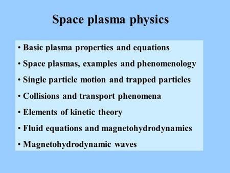 Space plasma physics Basic plasma properties and equations Space plasmas, examples and phenomenology Single particle motion and trapped particles Collisions.