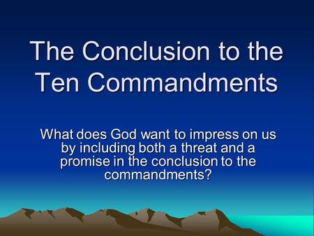 The Conclusion to the Ten Commandments What does God want to impress on us by including both a threat and a promise in the conclusion to the commandments?