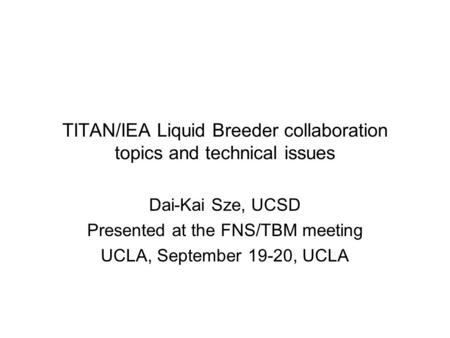 TITAN/IEA Liquid Breeder collaboration topics and technical issues Dai-Kai Sze, UCSD Presented at the FNS/TBM meeting UCLA, September 19-20, UCLA.