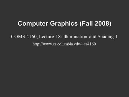 Computer Graphics (Fall 2008) COMS 4160, Lecture 18: Illumination and Shading 1