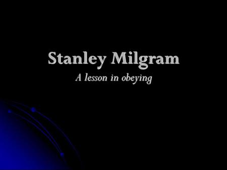Stanley Milgram A lesson in obeying. How far do you think people will go in the name of obedience?