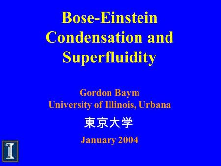 Bose-Einstein Condensation and Superfluidity Gordon Baym University of Illinois, Urbana January 2004 東京大学.