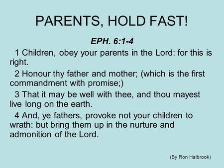 PARENTS, HOLD FAST! EPH. 6:1-4 1 Children, obey your parents in the Lord: for this is right. 2 Honour thy father and mother; (which is the first commandment.