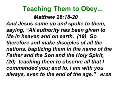 Teaching Them to Obey... Matthew 28:18-20 And Jesus came up and spoke to them, saying, “All authority has been given to Me in heaven.