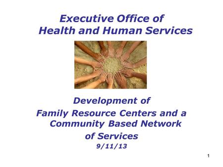 11 Executive Office of Health and Human Services Development of Family Resource Centers and a Community Based Network of Services 9/11/13.