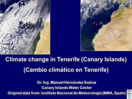 Climate change in Tenerife (Canary Islands) (Cambio climático en Tenerife) Dr. Ing. Manuel Hernández Suárez Canary Islands Water Center Original data from: