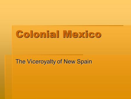 Colonial Mexico The Viceroyalty of New Spain. Consolidating New Spain  The Spanish Claims on America  Treaty of Tordesillas, 1494  Casa de Contratación.