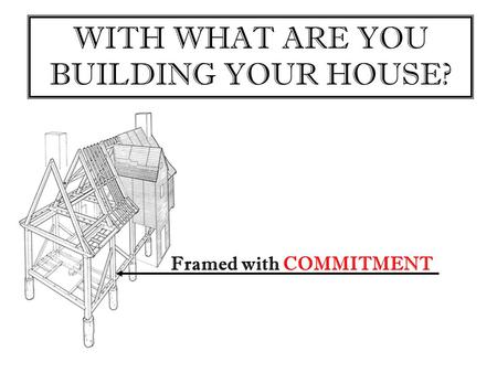 WITH WHAT ARE YOU BUILDING YOUR HOUSE? Framed with COMMITMENT.