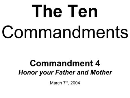The Ten Commandments Commandment 4 Honor your Father and Mother March 7 th, 2004.