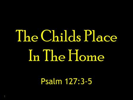1 The Childs Place In The Home Psalm 127:3-5. 2 3 “ Unless the Lord builds the house, They labor in vain who build it; Unless the Lord guards the city,
