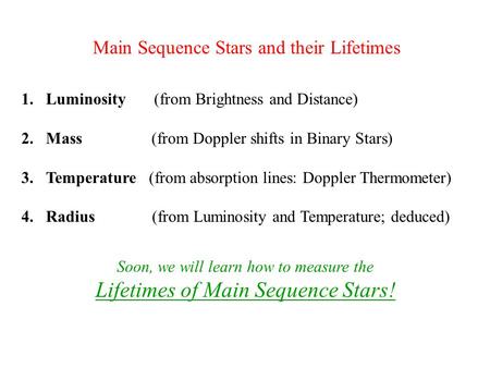 Main Sequence Stars and their Lifetimes 1.Luminosity (from Brightness and Distance) 2.Mass (from Doppler shifts in Binary Stars) 3.Temperature (from absorption.