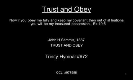 Trust and Obey Now if you obey me fully and keep my covenant then out of al lnations you will be my treasured possession. Ex 19:5 John H Sammis, 1887 TRUST.
