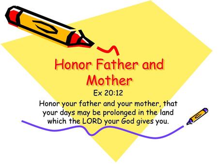 Honor Father and Mother Ex 20:12 Honor your father and your mother, that your days may be prolonged in the land which the LORD your God gives you.