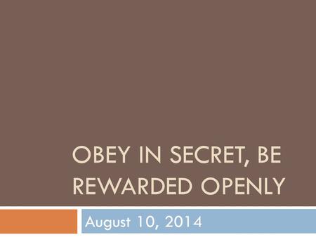 OBEY IN SECRET, BE REWARDED OPENLY August 10, 2014.