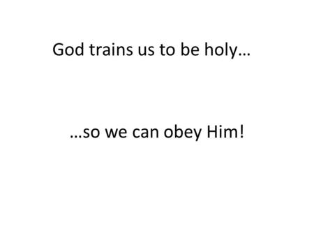 God trains us to be holy… …so we can obey Him!. What are we training for? Die to my old sinful self!