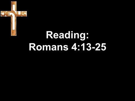 Reading: Romans 4:13-25. 13 When God promised Abraham and his descendants that the world would belong to him, he did so, not because Abraham obeyed the.
