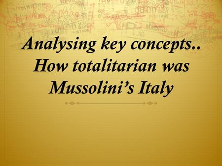 Analysing key concepts.. How totalitarian was Mussolini’s Italy.