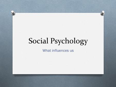 Social Psychology What influences us.