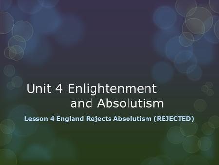 Unit 4 Enlightenment and Absolutism Lesson 4 England Rejects Absolutism (REJECTED)