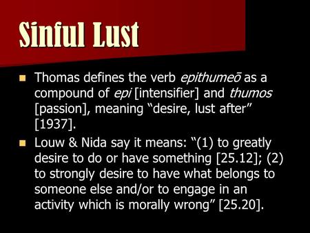 Sinful Lust Thomas defines the verb epithumeō as a compound of epi [intensifier] and thumos [passion], meaning “desire, lust after” [1937]. Louw & Nida.