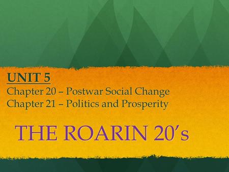 UNIT 5 Chapter 20 – Postwar Social Change Chapter 21 – Politics and Prosperity THE ROARIN 20’s.