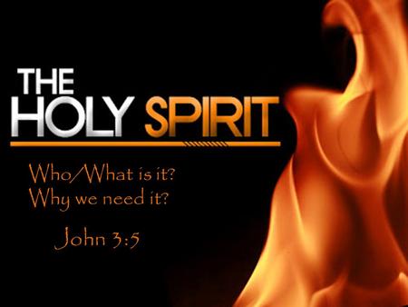 Who/What is it? Why we need it? John 3:5. Who is the Holy Ghost? IT is the Spirit of Christ Jn. 14:8-20 It is Jesus Christ Matt 3:11-Read.