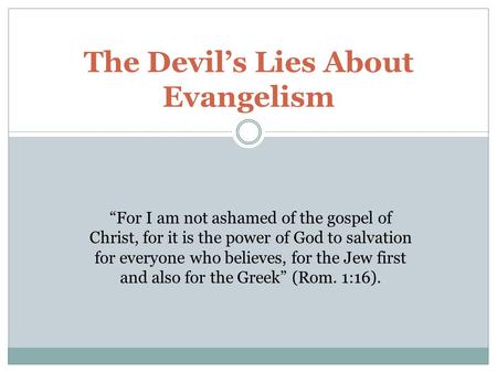 The Devil’s Lies About Evangelism “For I am not ashamed of the gospel of Christ, for it is the power of God to salvation for everyone who believes, for.