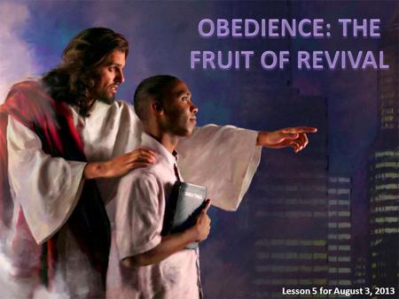Lesson 5 for August 3, 2013. Revival produces obedience. Obedience is the natural reaction of the believer to the work of the Holy Spirit. This week we’ll.