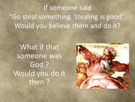 If someone said “Go steal something. Stealing is good”. Would you believe them and do it? What if that someone was God ? Would you do it then ?