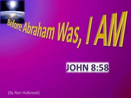 [By Ron Halbrook]. 2 58 Jesus said unto them, Verily, verily, I say unto you, Before Abraham was, I am.