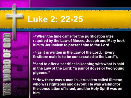 Luke 2: 22-25 22 When the time came for the purification rites required by the Law of Moses, Joseph and Mary took him to Jerusalem to present him to the.