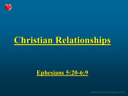 Christian Relationships Ephesians 5:20-6:9 www.turnbacktogod.com.