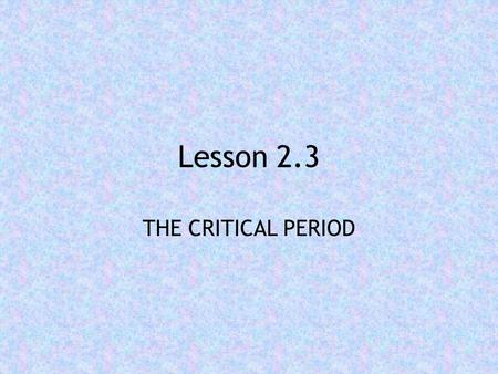 Lesson 2.3 THE CRITICAL PERIOD.