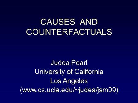 CAUSES AND COUNTERFACTUALS Judea Pearl University of California Los Angeles (www.cs.ucla.edu/~judea/jsm09)
