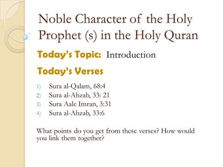 Noble Character of the Holy Prophet (s) in the Holy Quran Today’s Topic: Introduction Today’s Verses 1) Sura al-Qalam, 68:4 2) Sura al-Ahzab, 33: 21 3)
