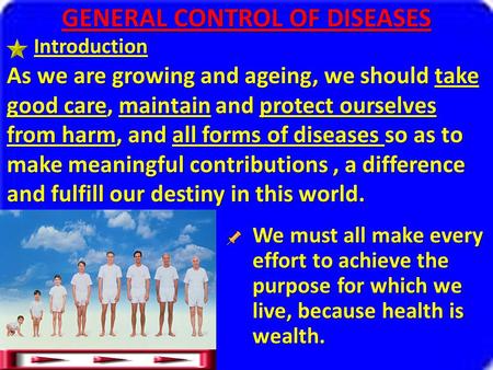 GENERAL CONTROL OF DISEASES As we are growing and ageing, we should take good care, maintain and protect ourselves from harm, and all forms of diseases.