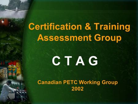 Certification & Training Assessment Group C T A G Canadian PETC Working Group 2002.