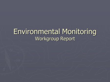 Environmental Monitoring Workgroup Report. Environmental Monitoring? ► It’s more than just biology ► Three classes:  Ecophysiology ► Looking for everything,