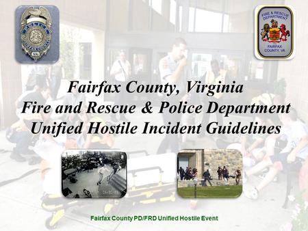 Fairfax County PD/FRD Unified Hostile Event Fairfax County, Virginia Fire and Rescue & Police Department Unified Hostile Incident Guidelines.