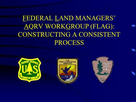 FEDERAL LAND MANAGERS’ AQRV WORKGROUP (FLAG): CONSTRUCTING A CONSISTENT PROCESS.
