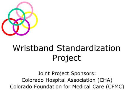 Wristband Standardization Project Joint Project Sponsors: Colorado Hospital Association (CHA) Colorado Foundation for Medical Care (CFMC)