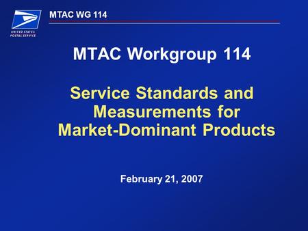 MTAC WG 114 MTAC Workgroup 114 Service Standards and Measurements for Market-Dominant Products February 21, 2007.