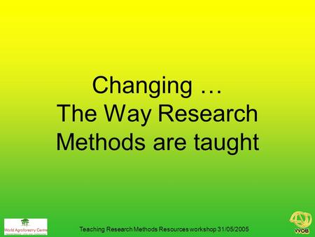Changing … The Way Research Methods are taught Teaching Research Methods Resources workshop 31/05/2005.