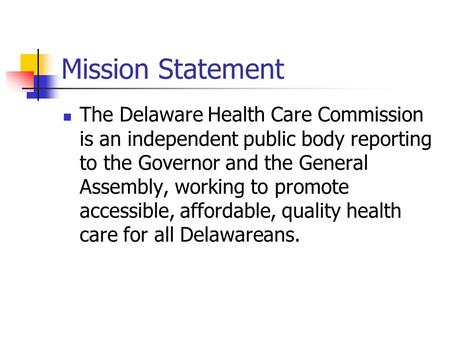 Mission Statement The Delaware Health Care Commission is an independent public body reporting to the Governor and the General Assembly, working to promote.