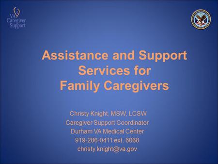 Assistance and Support Services for Family Caregivers Christy Knight, MSW, LCSW Caregiver Support Coordinator Durham VA Medical Center 919-286-0411 ext.
