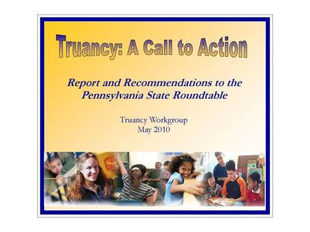 Truancy Workgroup Members Co-Chairs – Honorable John Kuhn & Cynthia Stoltz, Esq. Members: Courts Common Pleas Judges, MDJs, Hearing Officers, Court Administrators.
