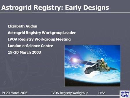 19-20 March 2003 IVOA Registry Workgroup LeSc Astrogrid Registry: Early Designs Elizabeth Auden Astrogrid Registry Workgroup Leader IVOA Registry Workgroup.